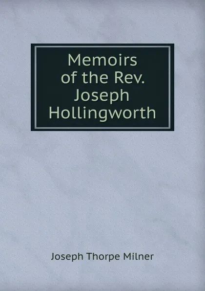 Обложка книги Memoirs of the Rev. Joseph Hollingworth, Joseph Thorpe Milner