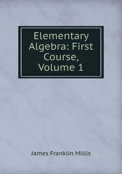 Обложка книги Elementary Algebra: First Course, Volume 1, James Franklin Millis