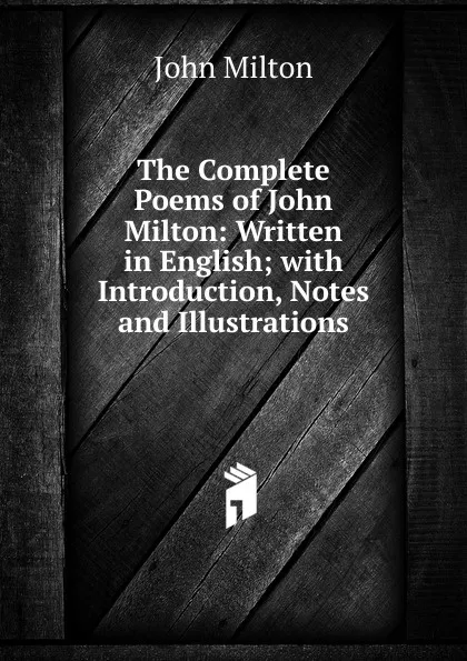 Обложка книги The Complete Poems of John Milton: Written in English; with Introduction, Notes and Illustrations, Milton John