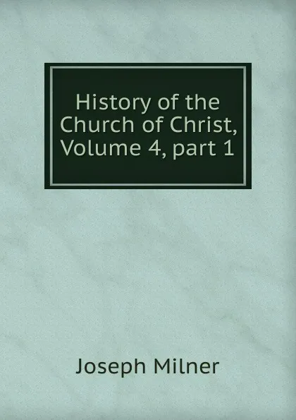 Обложка книги History of the Church of Christ, Volume 4,.part 1, Joseph Milner