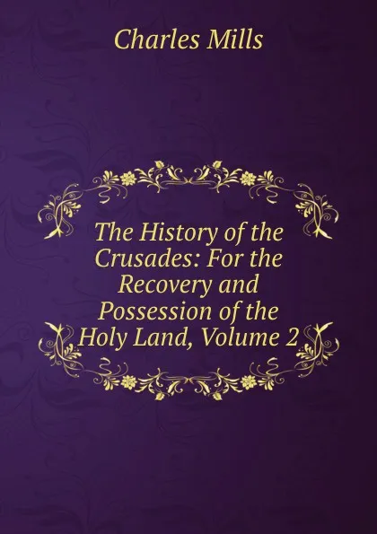 Обложка книги The History of the Crusades: For the Recovery and Possession of the Holy Land, Volume 2, Charles Mills