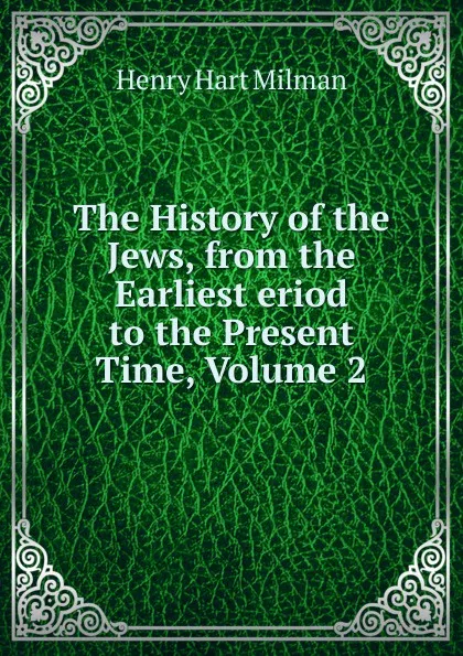 Обложка книги The History of the Jews, from the Earliest eriod to the Present Time, Volume 2, Henry Hart Milman