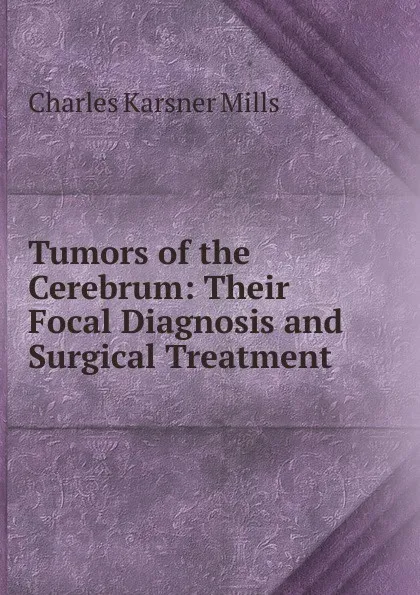 Обложка книги Tumors of the Cerebrum: Their Focal Diagnosis and Surgical Treatment, Charles Karsner Mills