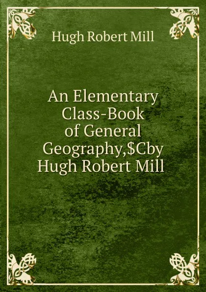 Обложка книги An Elementary Class-Book of General Geography,.Cby Hugh Robert Mill ., Hugh Robert Mill