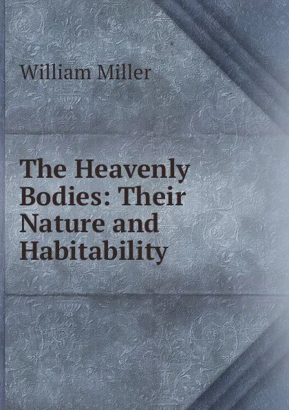 Обложка книги The Heavenly Bodies: Their Nature and Habitability, William Miller