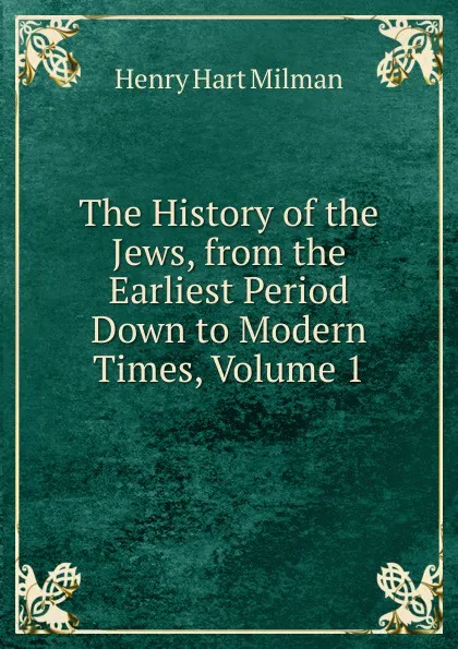 Обложка книги The History of the Jews, from the Earliest Period Down to Modern Times, Volume 1, Henry Hart Milman