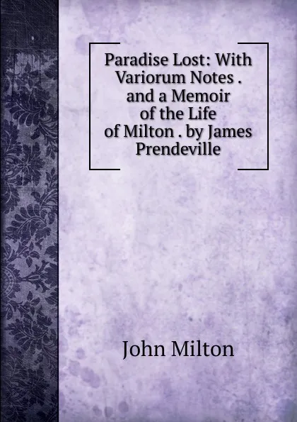 Обложка книги Paradise Lost: With Variorum Notes . and a Memoir of the Life of Milton . by James Prendeville, Milton John