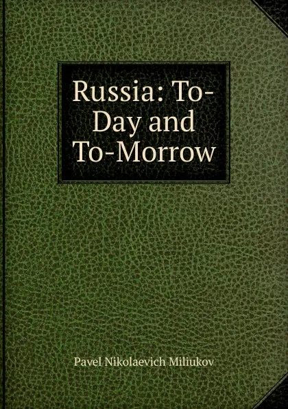 Обложка книги Russia: To-Day and To-Morrow, Pavel Nikolaevich Miliukov