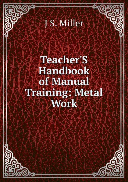 Обложка книги Teacher.S Handbook of Manual Training: Metal Work, J S. Miller