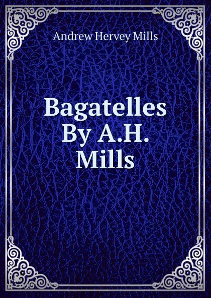 Обложка книги Bagatelles By A.H. Mills., Andrew Hervey Mills