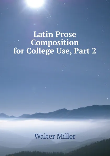 Обложка книги Latin Prose Composition for College Use, Part 2, Walter Miller