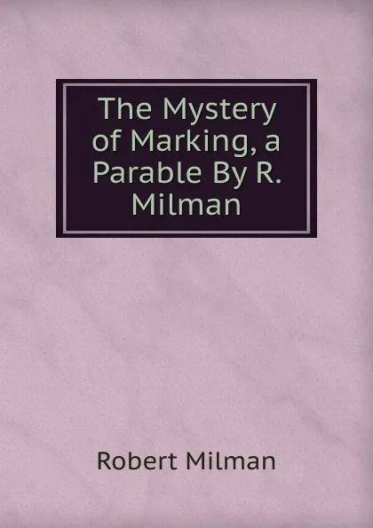 Обложка книги The Mystery of Marking, a Parable By R. Milman., Robert Milman