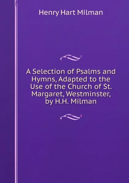 Обложка книги A Selection of Psalms and Hymns, Adapted to the Use of the Church of St. Margaret, Westminster, by H.H. Milman, Henry Hart Milman