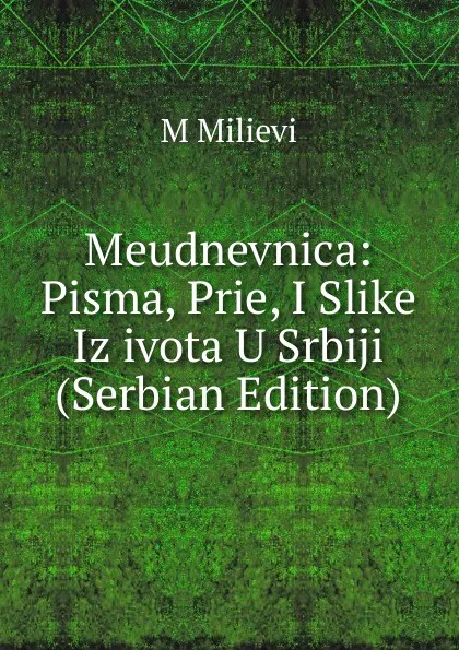 Обложка книги Meudnevnica: Pisma, Prie, I Slike Iz ivota U Srbiji (Serbian Edition), M Milievi