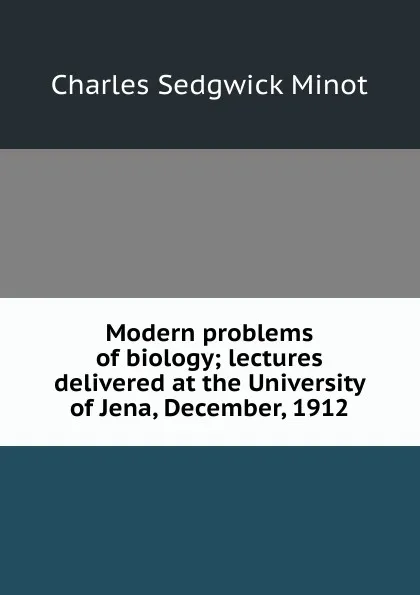 Обложка книги Modern problems of biology; lectures delivered at the University of Jena, December, 1912, Charles Sedgwick Minot