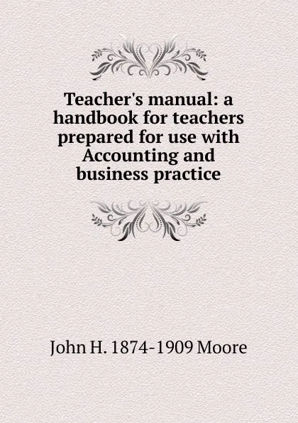 Обложка книги Teacher.s manual: a handbook for teachers prepared for use with Accounting and business practice, John H. 1874-1909 Moore