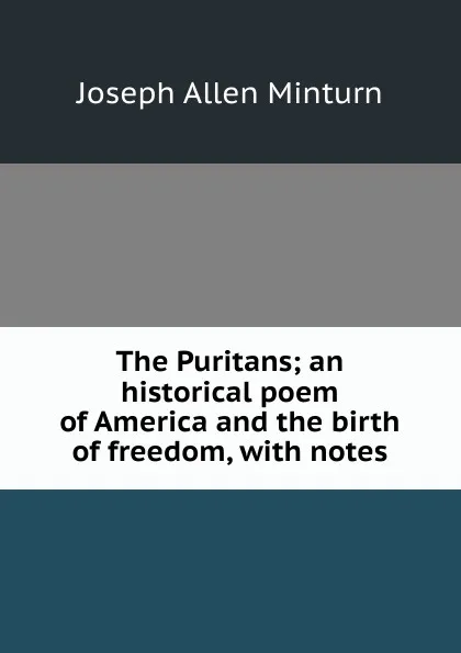 Обложка книги The Puritans; an historical poem of America and the birth of freedom, with notes, Joseph Allen Minturn