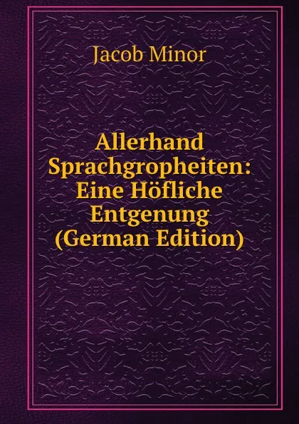 Обложка книги Allerhand Sprachgropheiten: Eine Hofliche Entgenung (German Edition), Jacob Minor
