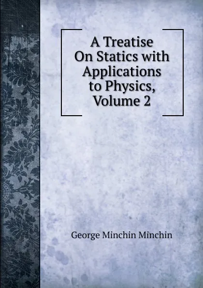 Обложка книги A Treatise On Statics with Applications to Physics, Volume 2, George Minchin Minchin