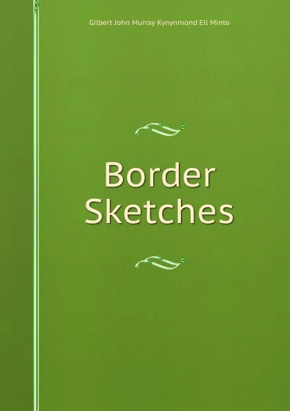 Обложка книги Border Sketches, Gilbert John Murray Kynynmond Ell Minto