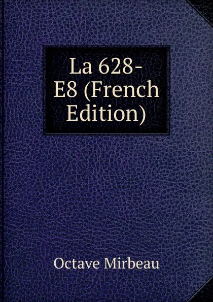 Обложка книги La 628-E8 (French Edition), Octave Mirbeau