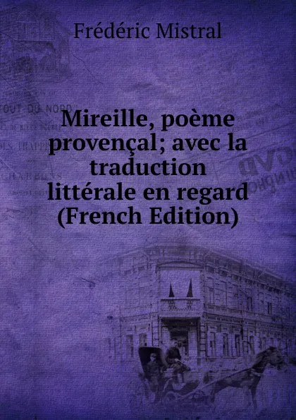 Обложка книги Mireille, poeme provencal; avec la traduction litterale en regard (French Edition), Frédéric Mistral