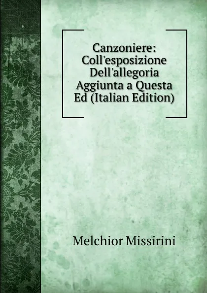 Обложка книги Canzoniere: Coll.esposizione Dell.allegoria Aggiunta a Questa Ed (Italian Edition), Melchior Missirini