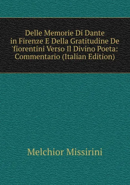 Обложка книги Delle Memorie Di Dante in Firenze E Della Gratitudine De .fiorentini Verso Il Divino Poeta: Commentario (Italian Edition), Melchior Missirini