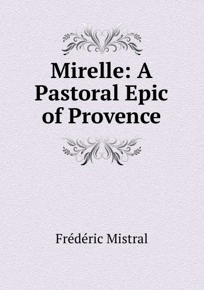 Обложка книги Mirelle: A Pastoral Epic of Provence, Frédéric Mistral