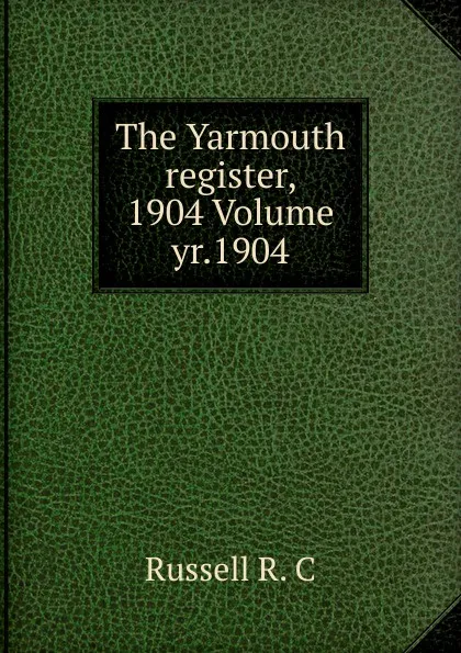 Обложка книги The Yarmouth register, 1904 Volume yr.1904, Russell R. C