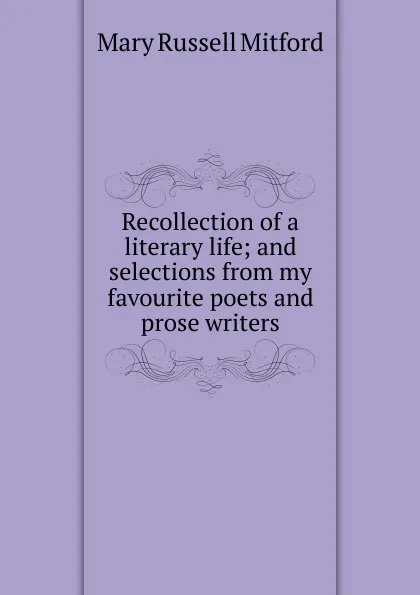 Обложка книги Recollection of a literary life; and selections from my favourite poets and prose writers, Mitford Mary Russell