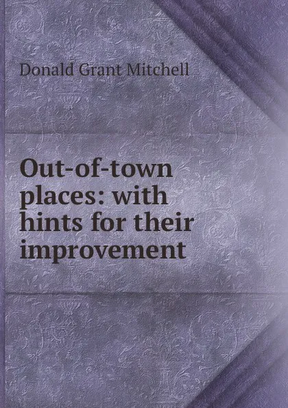 Обложка книги Out-of-town places: with hints for their improvement, Mitchell Donald Grant