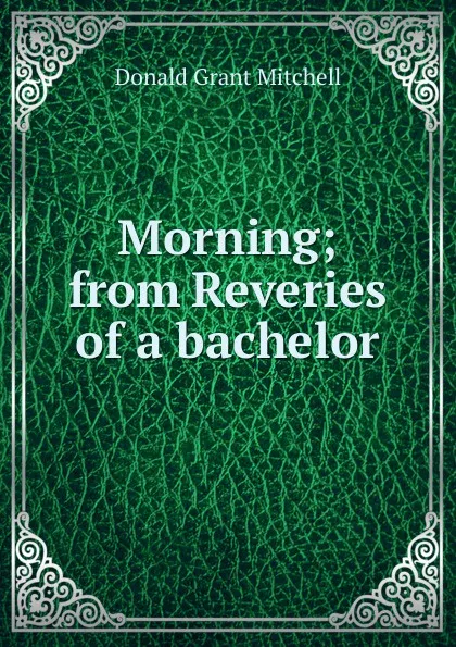 Обложка книги Morning; from Reveries of a bachelor, Mitchell Donald Grant