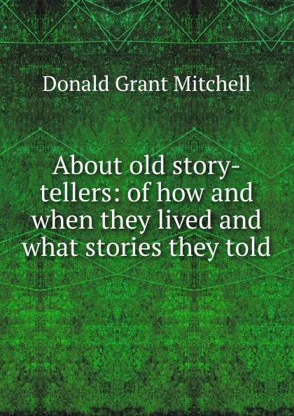 Обложка книги About old story-tellers: of how and when they lived and what stories they told, Mitchell Donald Grant