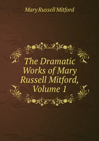 Обложка книги The Dramatic Works of Mary Russell Mitford, Volume 1, Mitford Mary Russell