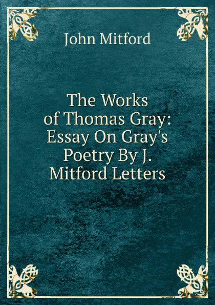 Обложка книги The Works of Thomas Gray: Essay On Gray.s Poetry By J. Mitford Letters, Mitford John