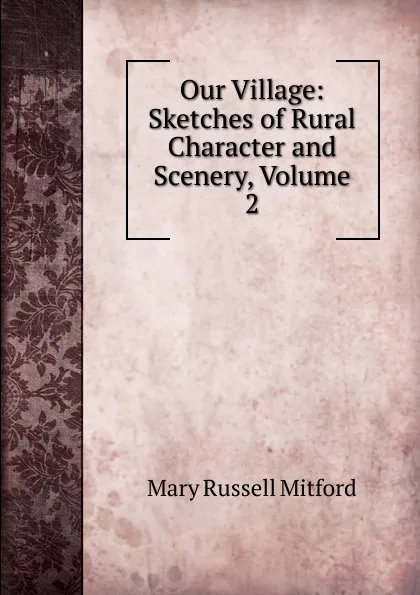 Обложка книги Our Village: Sketches of Rural Character and Scenery, Volume 2, Mitford Mary Russell