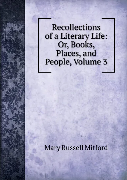 Обложка книги Recollections of a Literary Life: Or, Books, Places, and People, Volume 3, Mitford Mary Russell