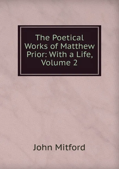 Обложка книги The Poetical Works of Matthew Prior: With a Life, Volume 2, Mitford John