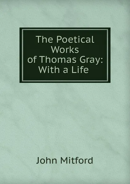 Обложка книги The Poetical Works of Thomas Gray: With a Life ., Mitford John