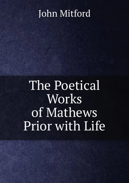 Обложка книги The Poetical Works of Mathews Prior with Life, Mitford John