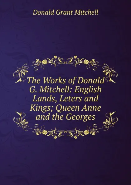 Обложка книги The Works of Donald G. Mitchell: English Lands, Leters and Kings; Queen Anne and the Georges, Mitchell Donald Grant