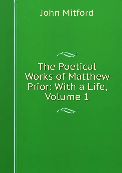 Обложка книги The Poetical Works of Matthew Prior: With a Life, Volume 1, Mitford John