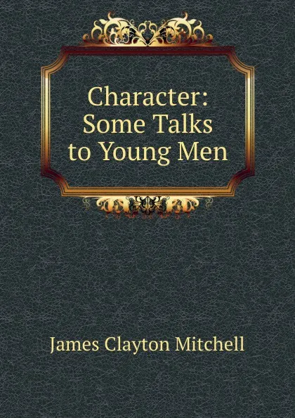 Обложка книги Character: Some Talks to Young Men, James Clayton Mitchell