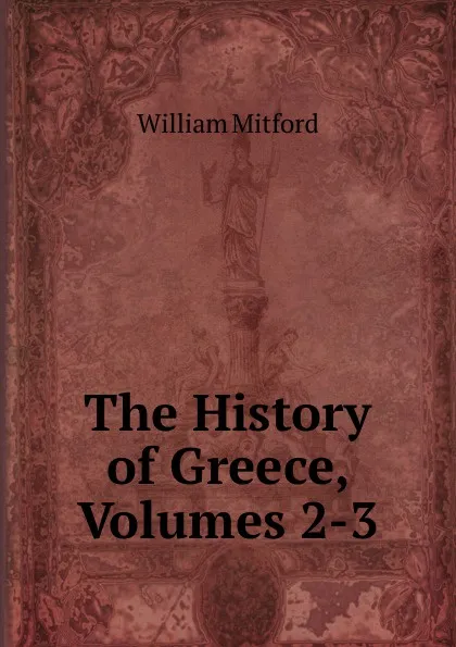 Обложка книги The History of Greece, Volumes 2-3, Mitford William