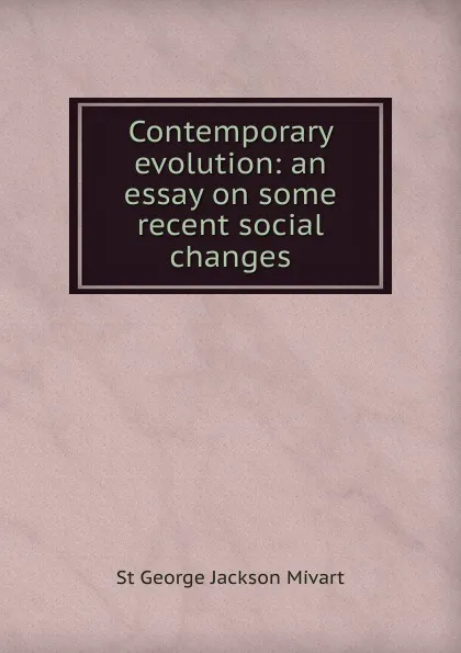 Обложка книги Contemporary evolution: an essay on some recent social changes, Mivart St George