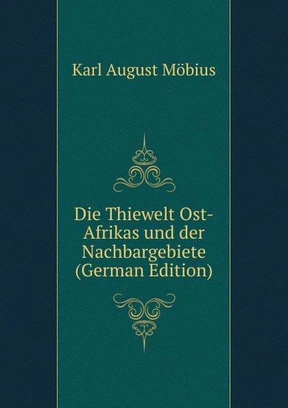 Обложка книги Die Thiewelt Ost-Afrikas und der Nachbargebiete (German Edition), Karl August Möbius