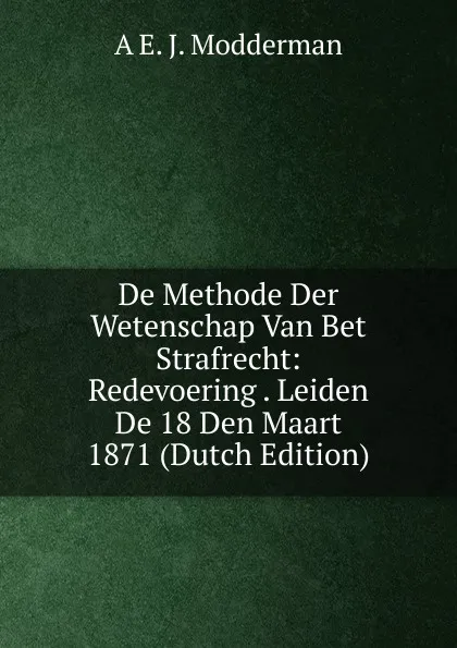 Обложка книги De Methode Der Wetenschap Van Bet Strafrecht: Redevoering . Leiden De 18 Den Maart 1871 (Dutch Edition), A E. J. Modderman