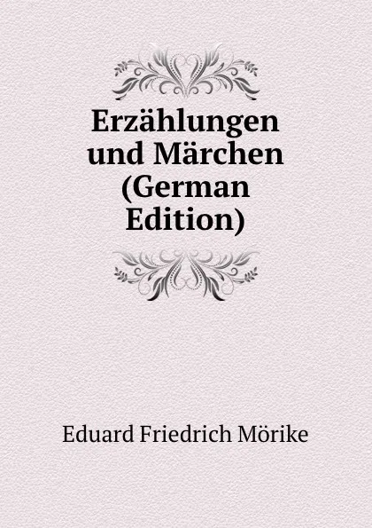 Обложка книги Erzahlungen und Marchen (German Edition), Eduard Friedrich Mörike