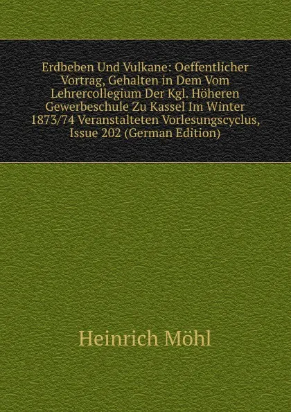 Обложка книги Erdbeben Und Vulkane: Oeffentlicher Vortrag, Gehalten in Dem Vom Lehrercollegium Der Kgl. Hoheren Gewerbeschule Zu Kassel Im Winter 1873/74 Veranstalteten Vorlesungscyclus, Issue 202 (German Edition), Heinrich Möhl